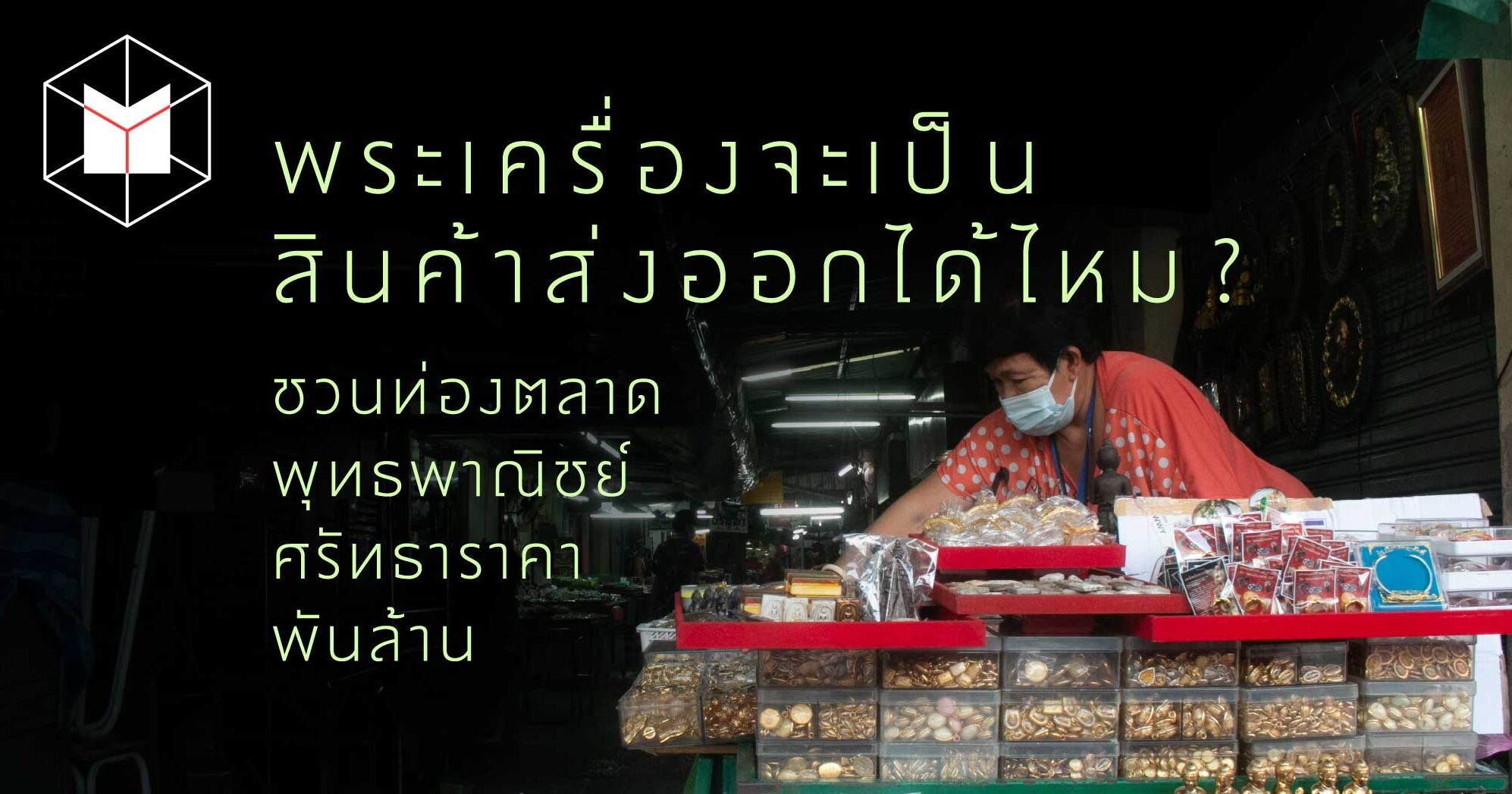 พระเครื่องจะเป็นสินค้าส่งออกได้ไหม ? ชวนท่องตลาดพุทธพาณิชย์ศรัทธาราคาพันล้าน